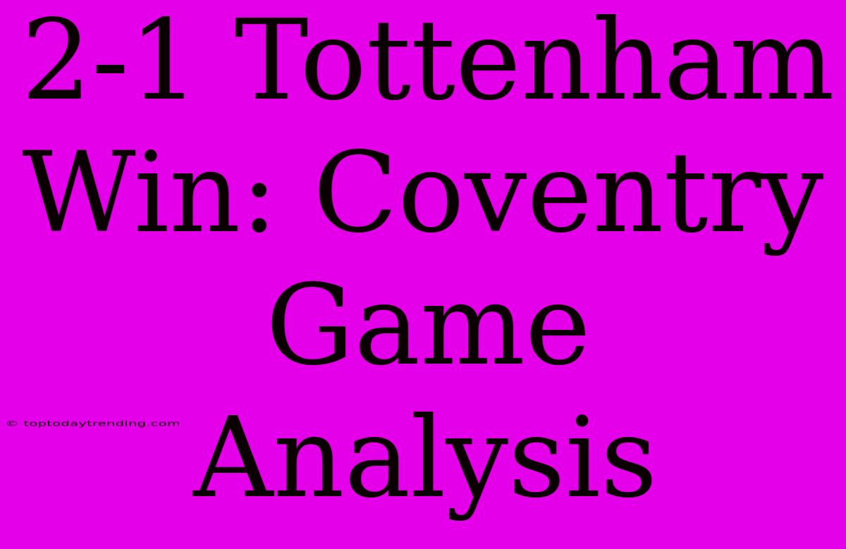 2-1 Tottenham Win: Coventry Game Analysis