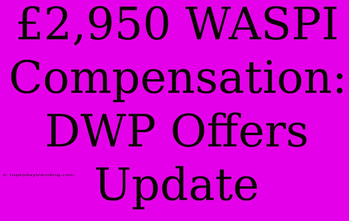 £2,950 WASPI Compensation: DWP Offers Update