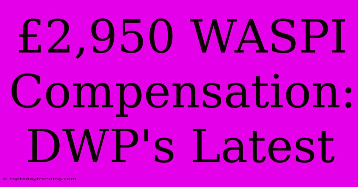 £2,950 WASPI Compensation: DWP's Latest