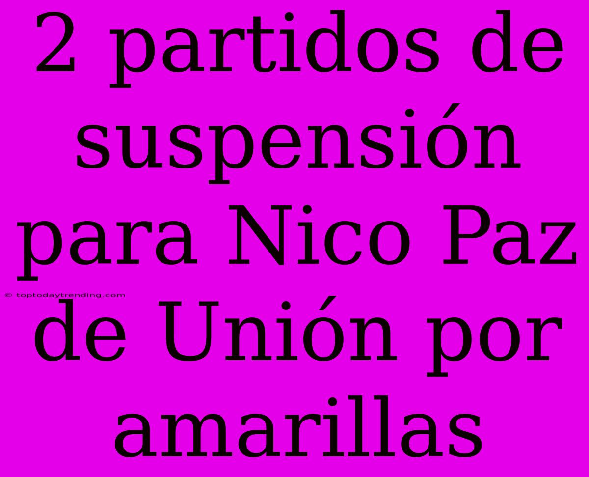 2 Partidos De Suspensión Para Nico Paz De Unión Por Amarillas