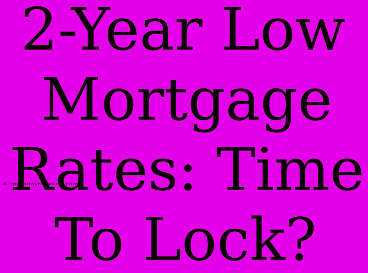 2-Year Low Mortgage Rates: Time To Lock?