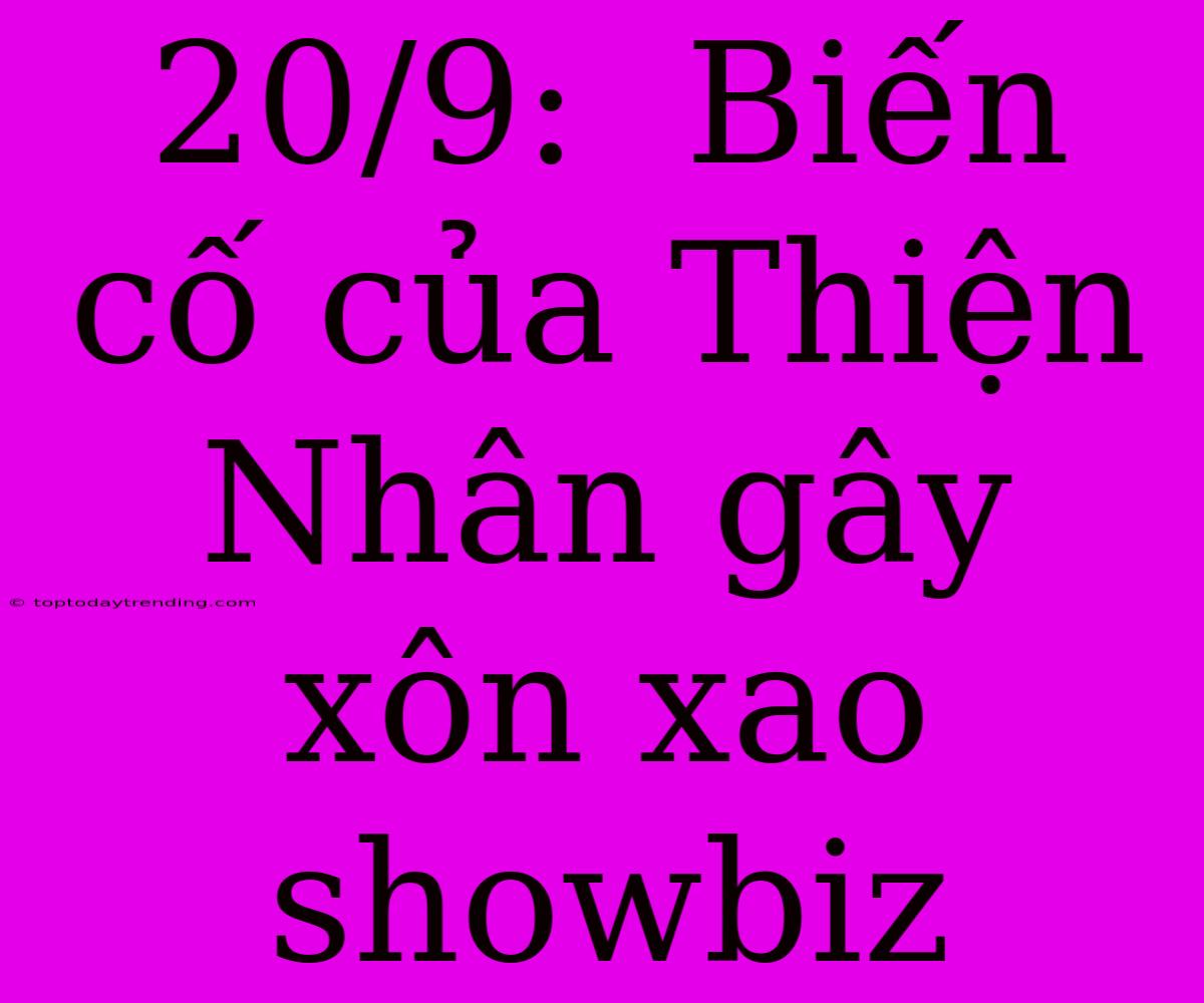 20/9:  Biến Cố Của Thiện Nhân Gây Xôn Xao Showbiz