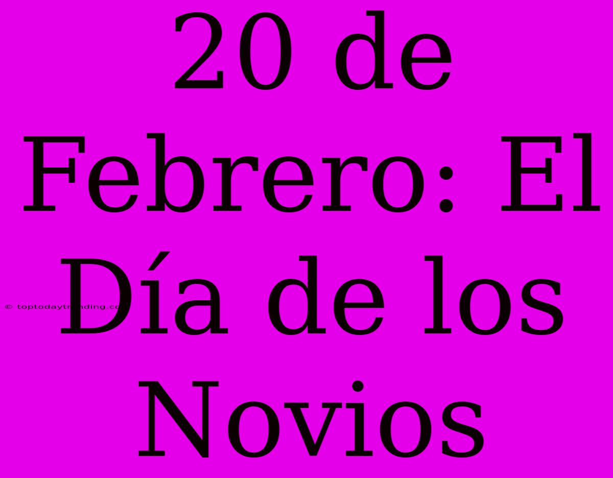 20 De Febrero: El Día De Los Novios