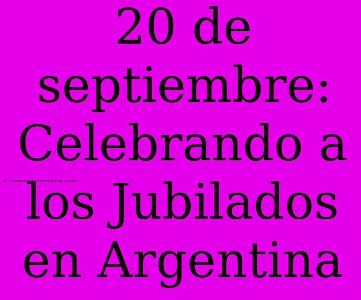 20 De Septiembre: Celebrando A Los Jubilados En Argentina