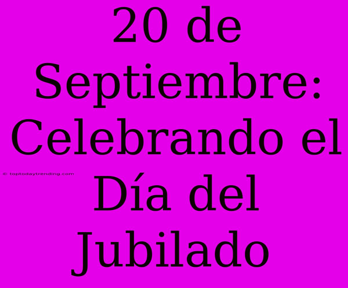 20 De Septiembre: Celebrando El Día Del Jubilado