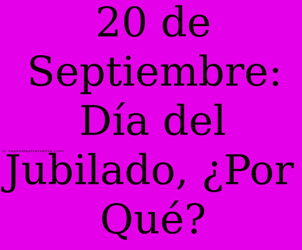 20 De Septiembre: Día Del Jubilado, ¿Por Qué?