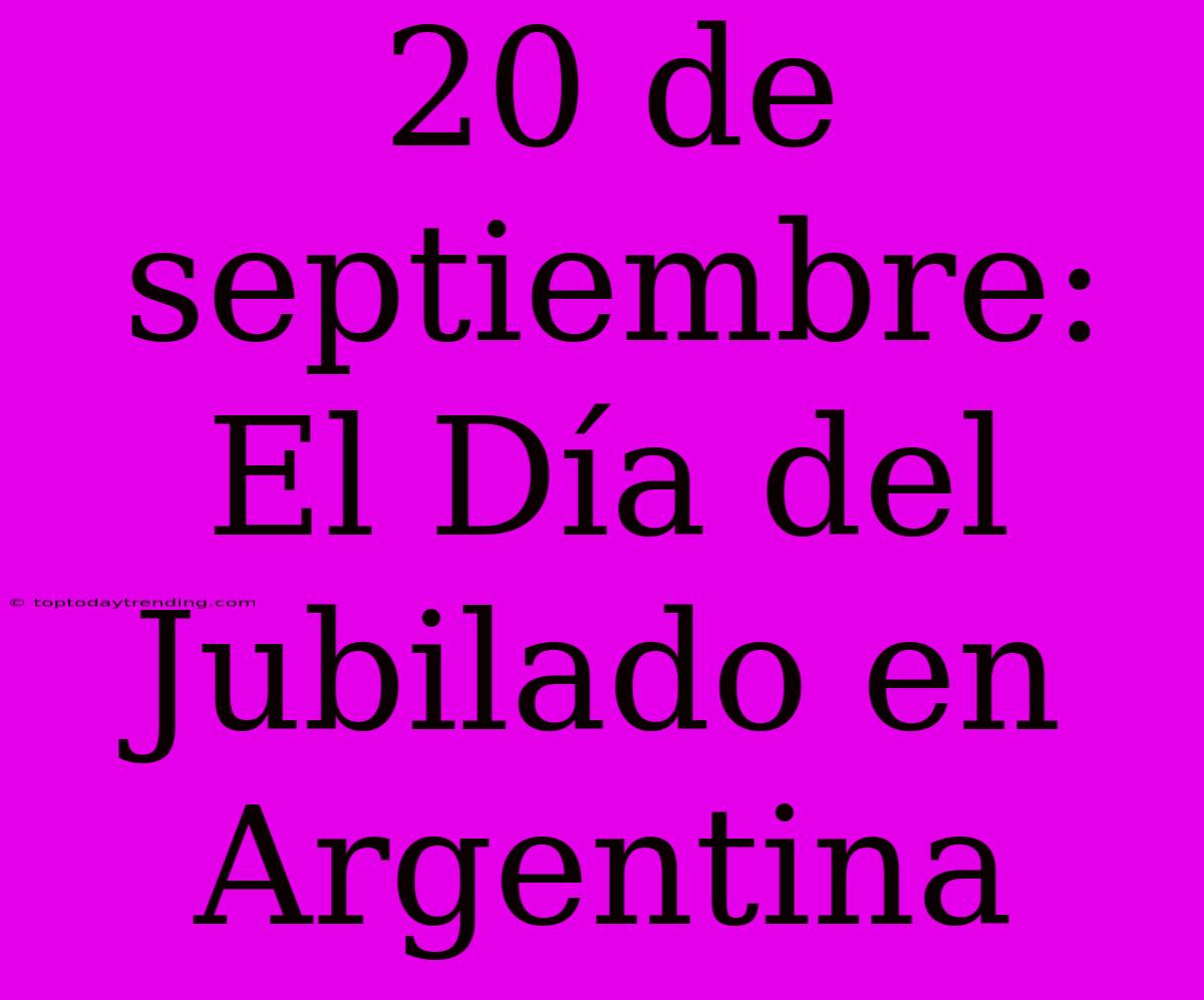 20 De Septiembre: El Día Del Jubilado En Argentina