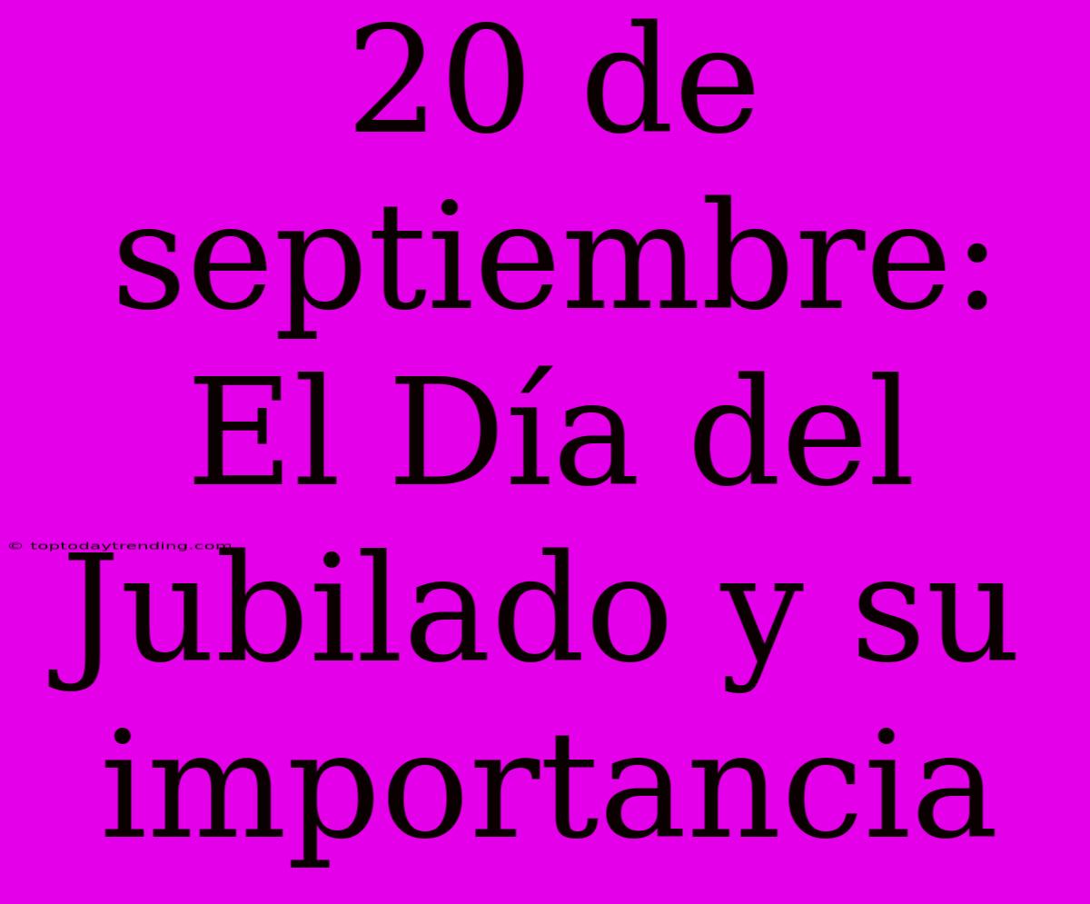 20 De Septiembre: El Día Del Jubilado Y Su Importancia