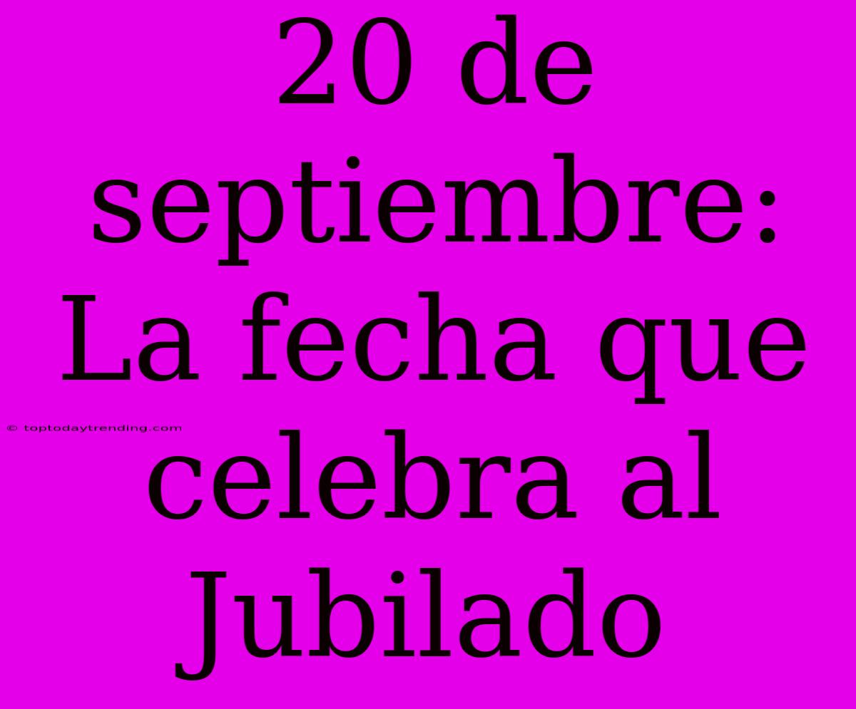 20 De Septiembre: La Fecha Que Celebra Al Jubilado