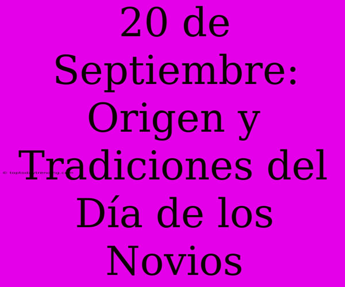 20 De Septiembre: Origen Y Tradiciones Del Día De Los Novios