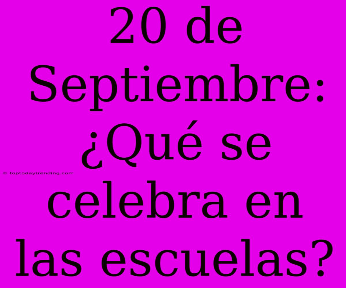 20 De Septiembre: ¿Qué Se Celebra En Las Escuelas?