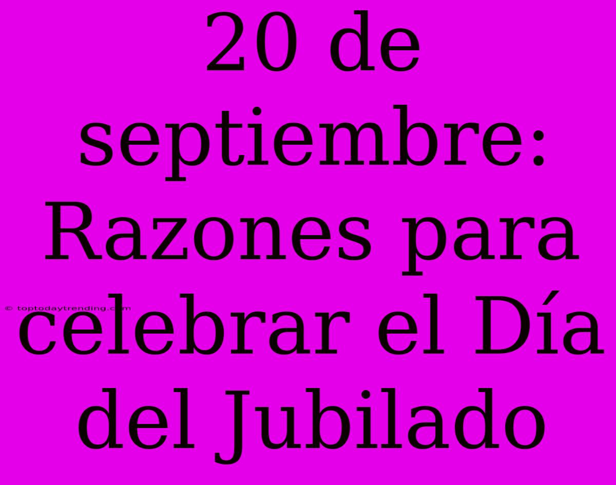 20 De Septiembre: Razones Para Celebrar El Día Del Jubilado