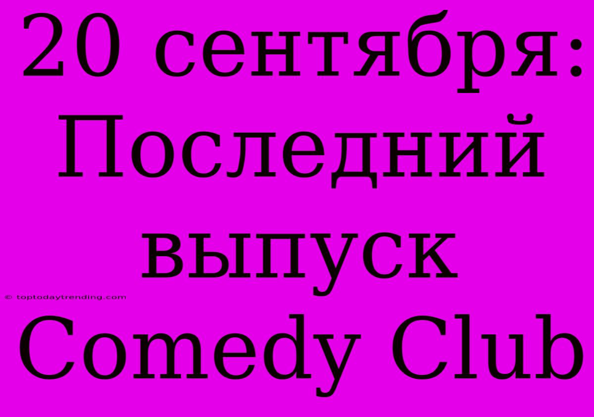 20 Сентября: Последний Выпуск Comedy Club