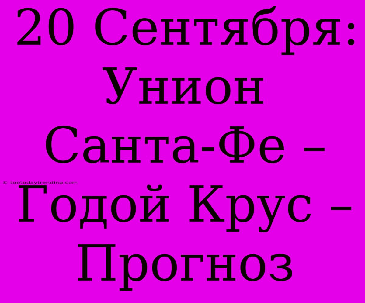 20 Сентября: Унион Санта-Фе – Годой Крус – Прогноз