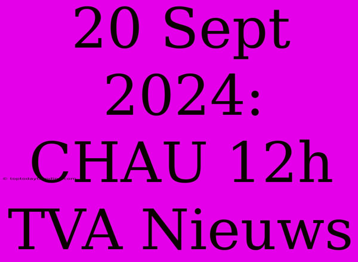 20 Sept 2024: CHAU 12h TVA Nieuws