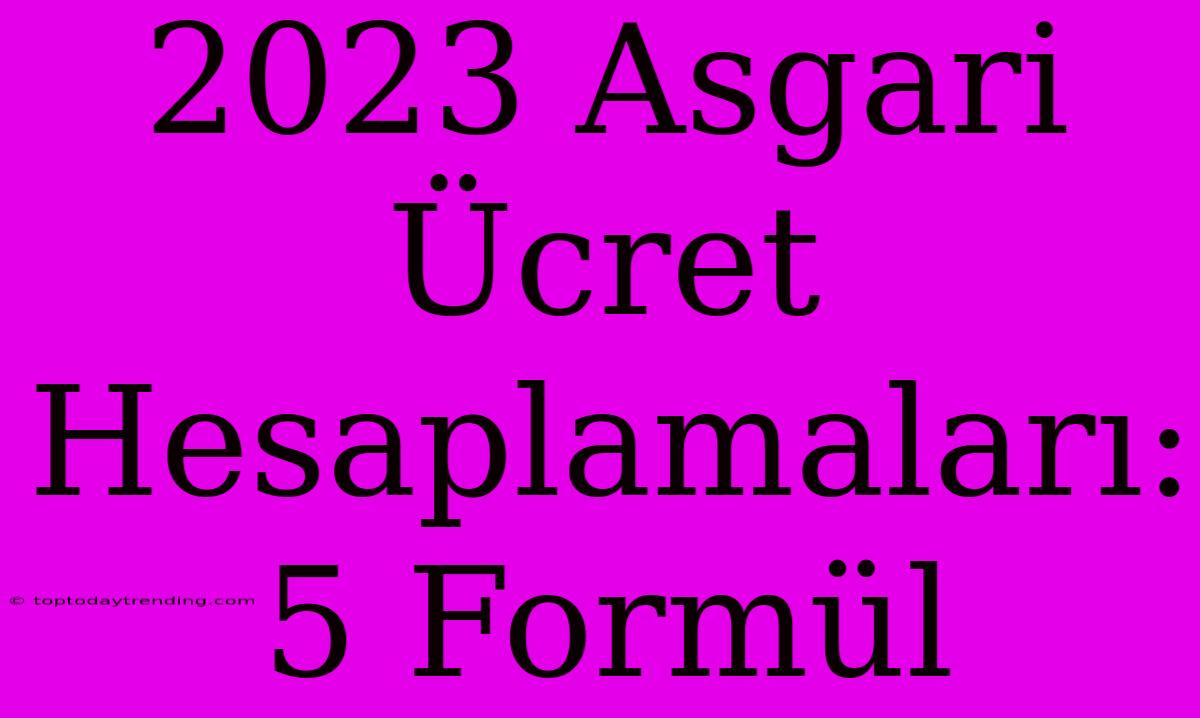 2023 Asgari Ücret Hesaplamaları: 5 Formül