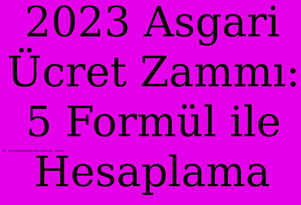 2023 Asgari Ücret Zammı: 5 Formül Ile Hesaplama