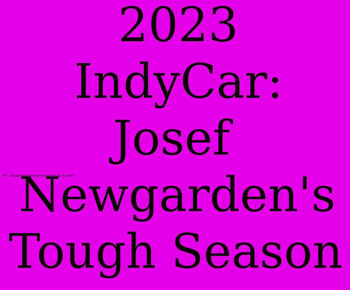 2023 IndyCar: Josef Newgarden's  Tough Season