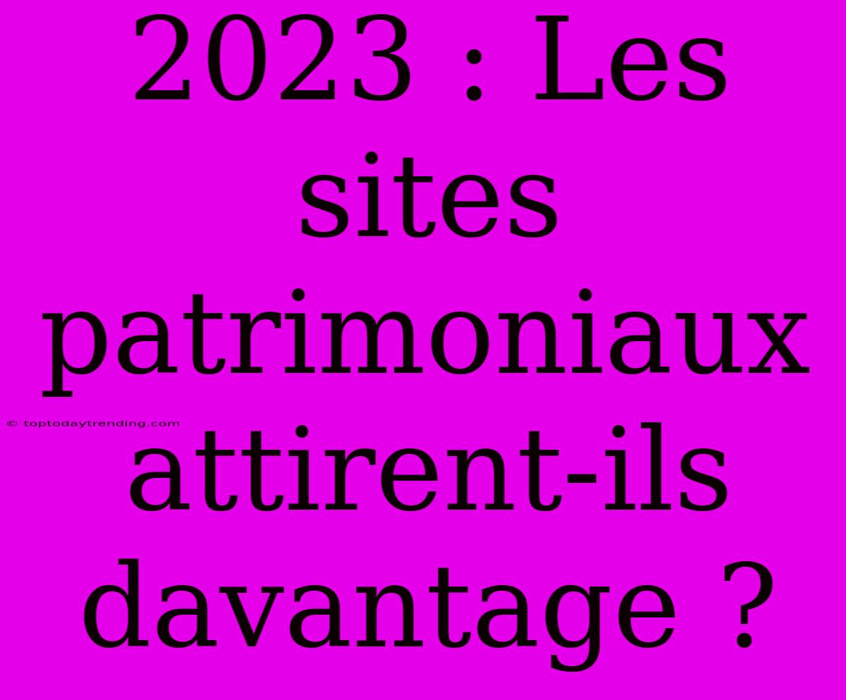 2023 : Les Sites Patrimoniaux Attirent-ils Davantage ?