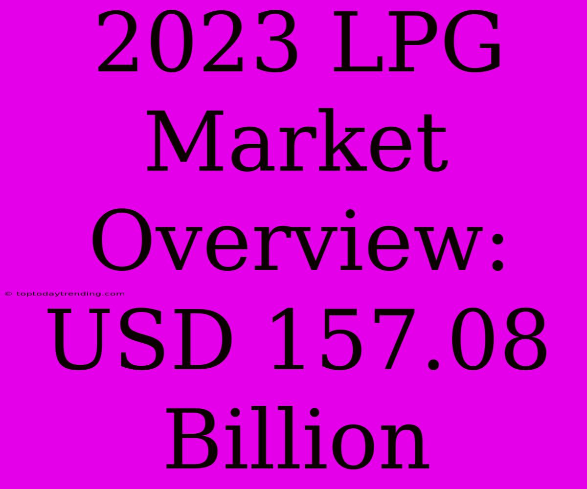 2023 LPG Market Overview: USD 157.08 Billion