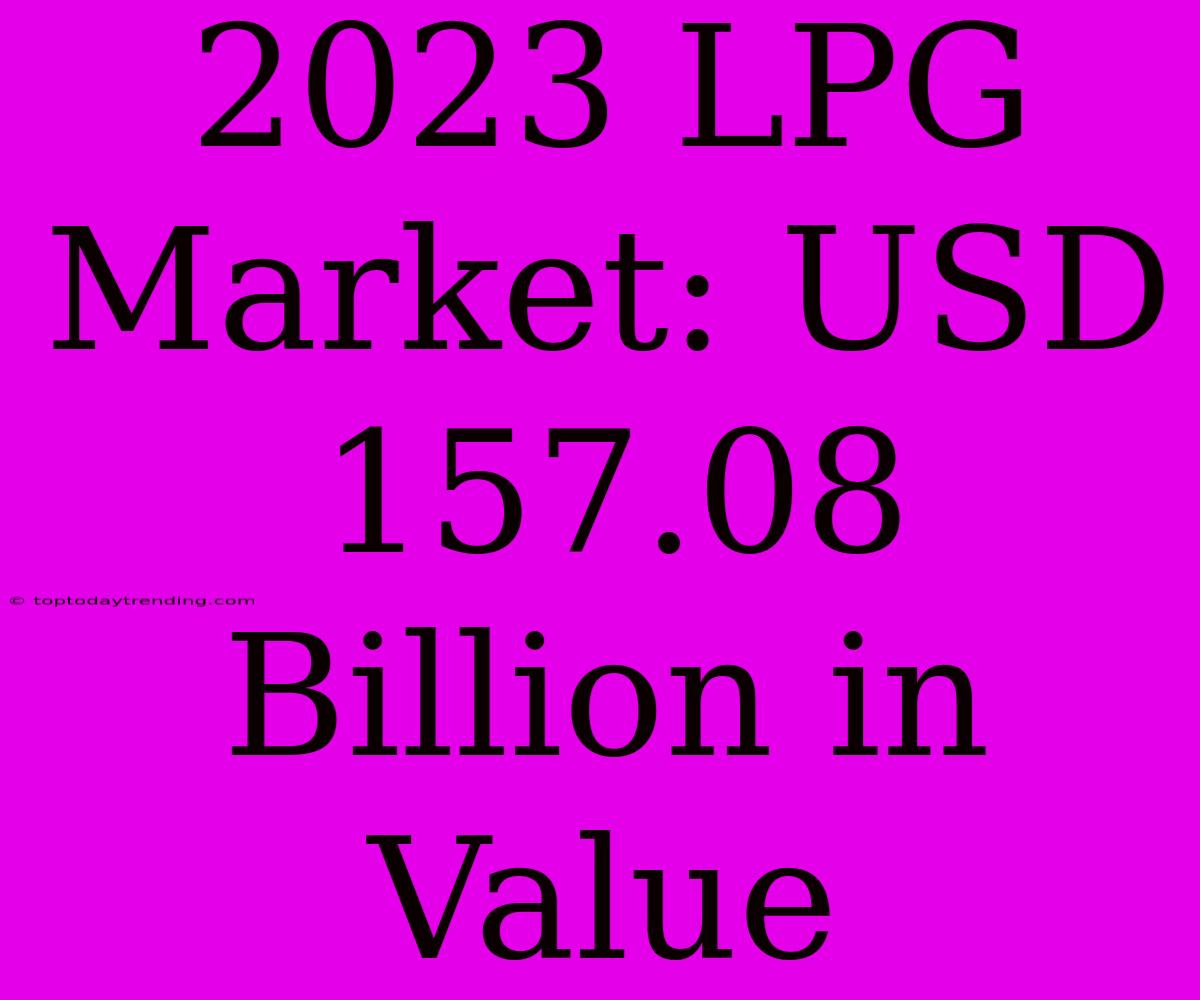 2023 LPG Market: USD 157.08 Billion In Value