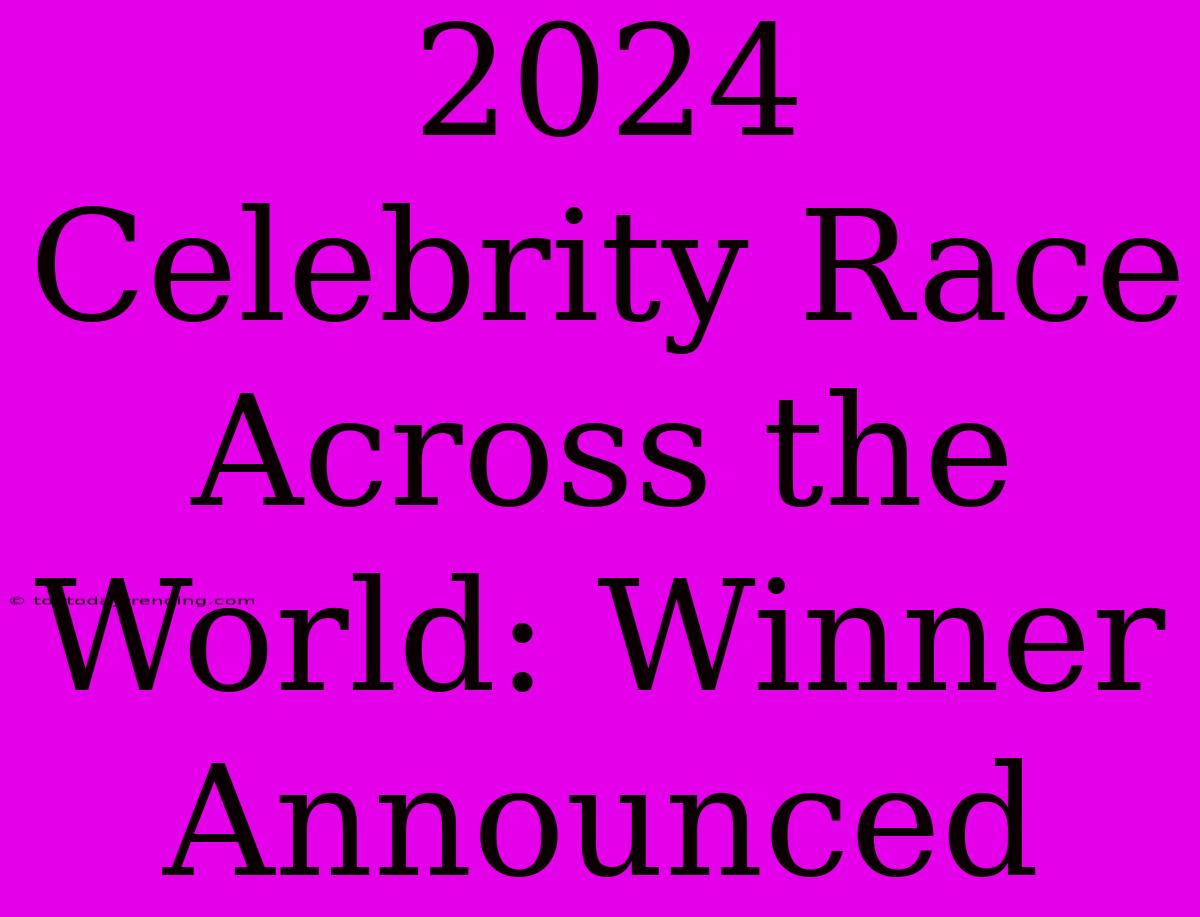 2024 Celebrity Race Across The World: Winner Announced