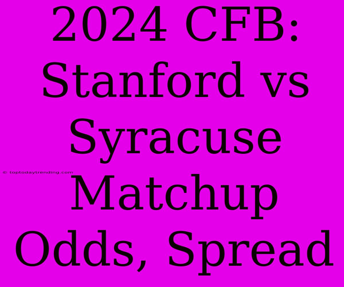 2024 CFB: Stanford Vs Syracuse Matchup Odds, Spread