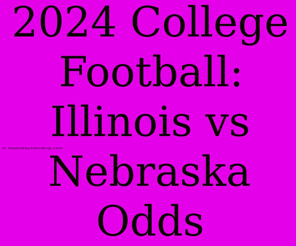 2024 College Football: Illinois Vs Nebraska Odds