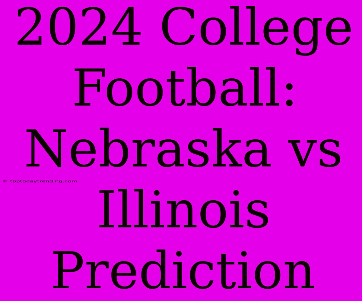 2024 College Football: Nebraska Vs Illinois Prediction