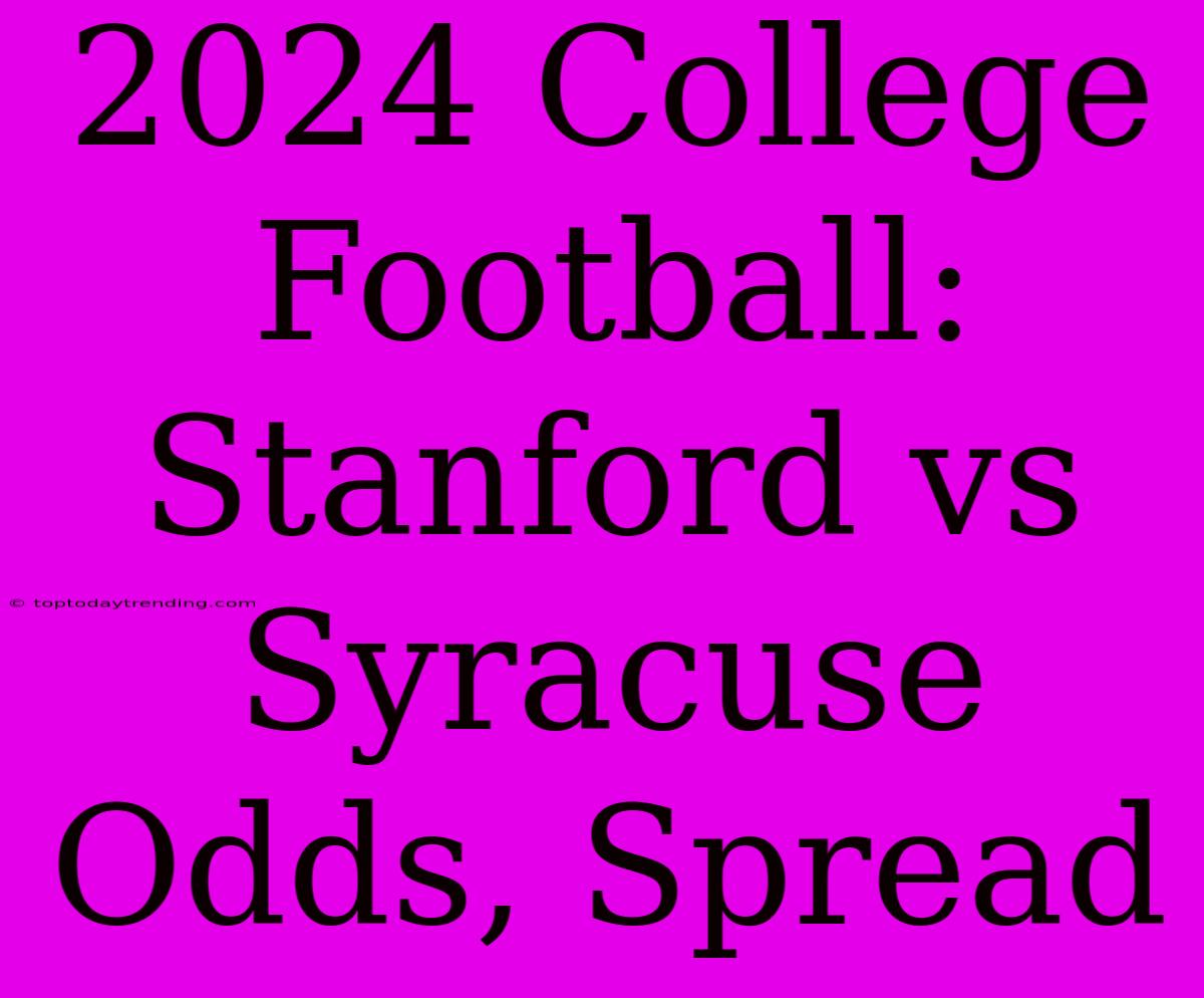 2024 College Football: Stanford Vs Syracuse Odds, Spread