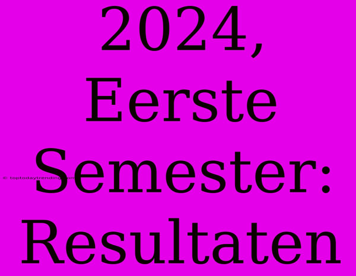 2024, Eerste Semester: Resultaten