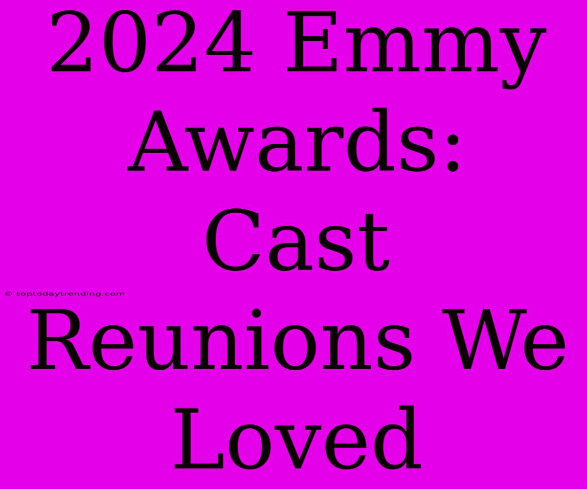 2024 Emmy Awards:  Cast Reunions We Loved