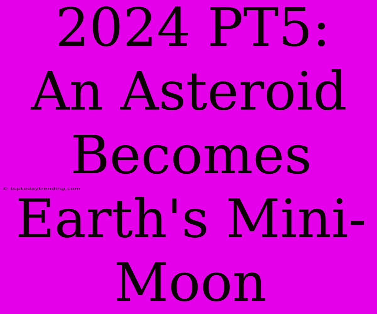 2024 PT5:  An Asteroid Becomes Earth's Mini-Moon