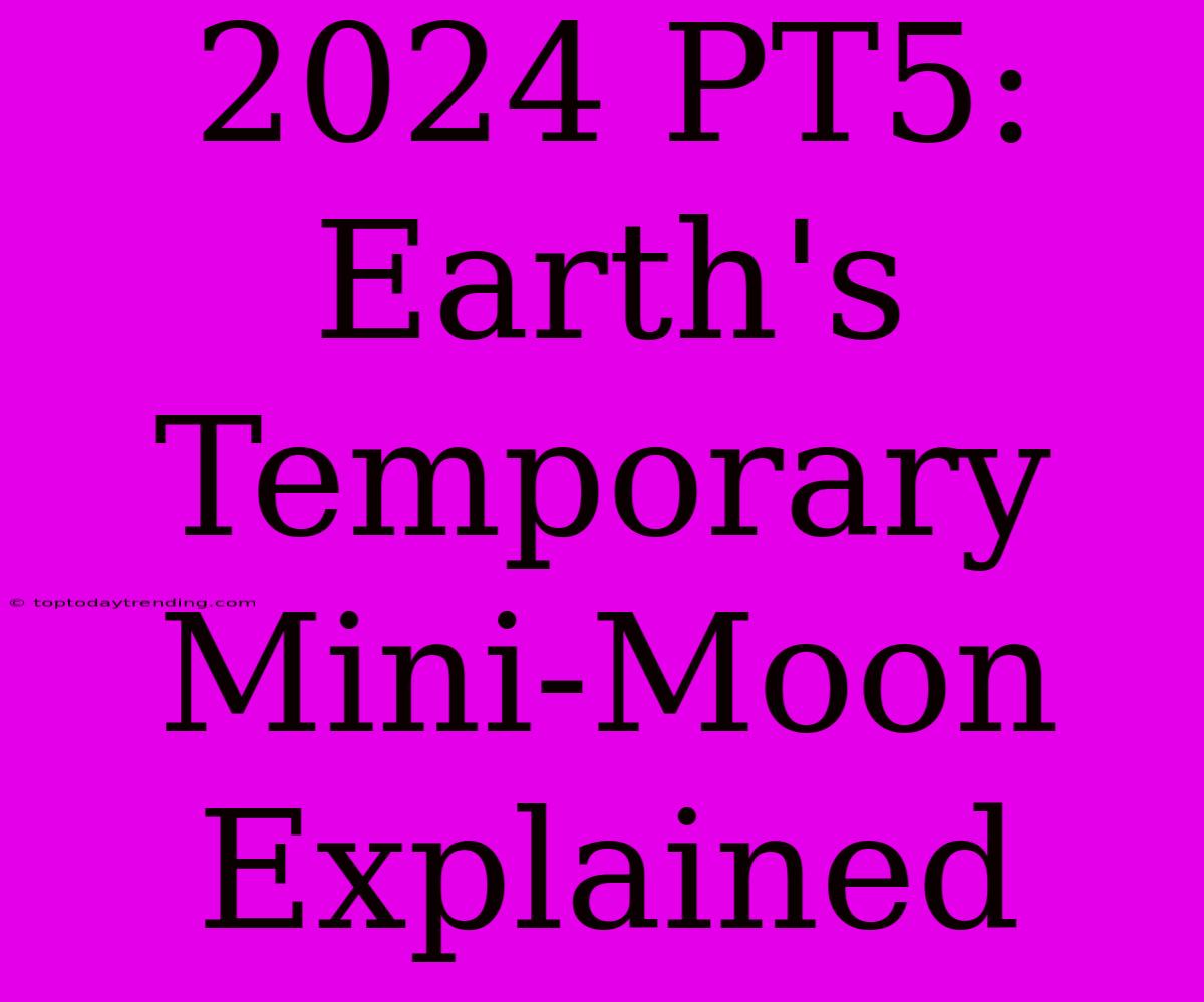 2024 PT5:  Earth's Temporary Mini-Moon Explained