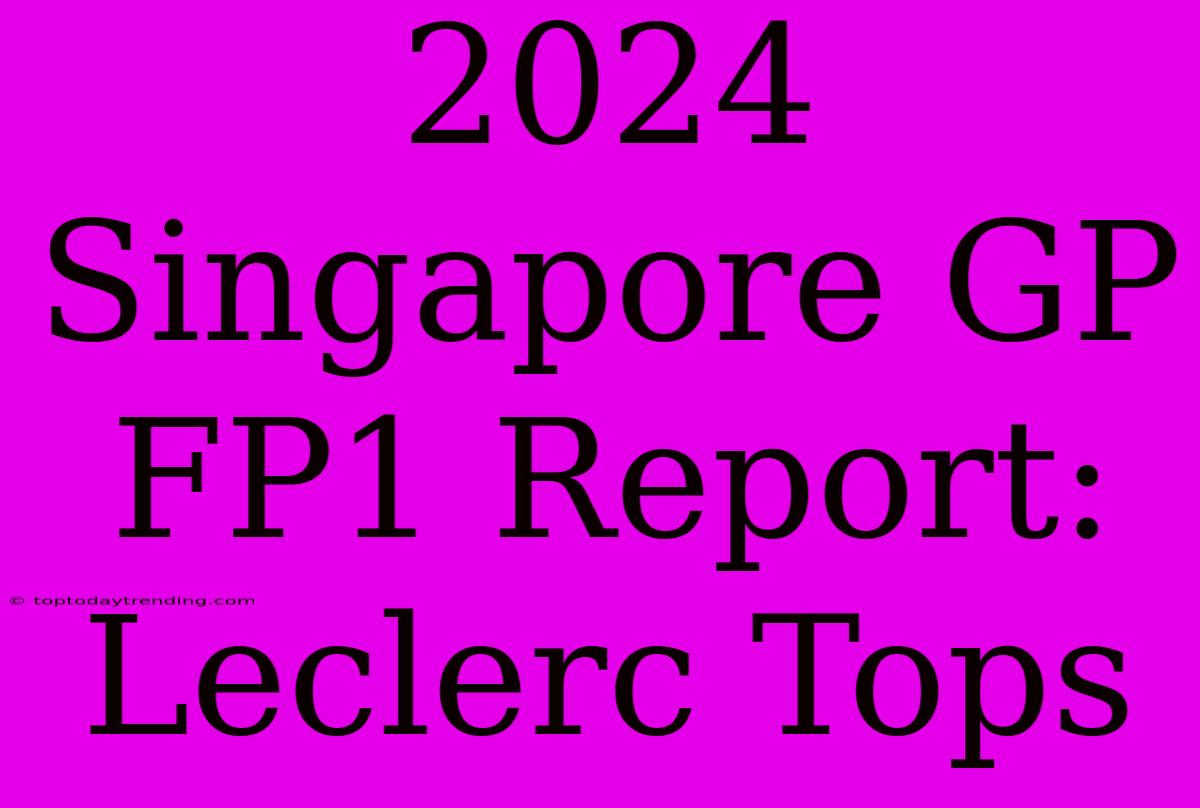 2024 Singapore GP FP1 Report: Leclerc Tops