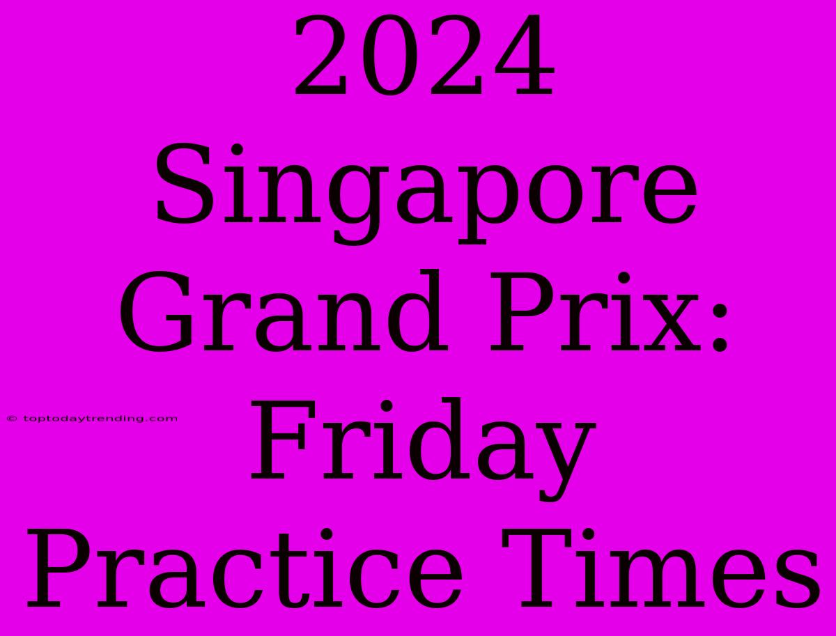 2024 Singapore Grand Prix: Friday Practice Times