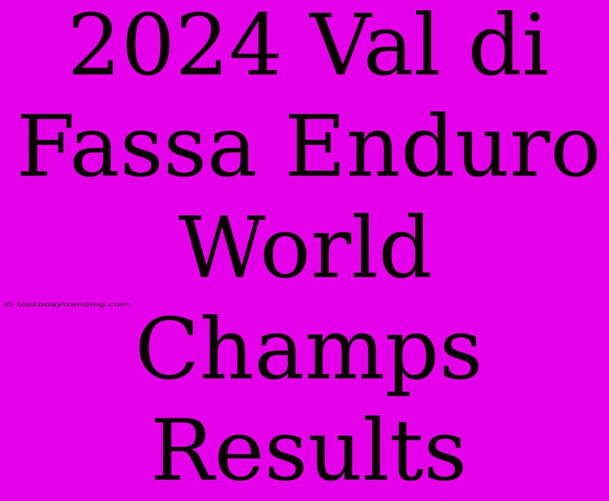 2024 Val Di Fassa Enduro World Champs Results