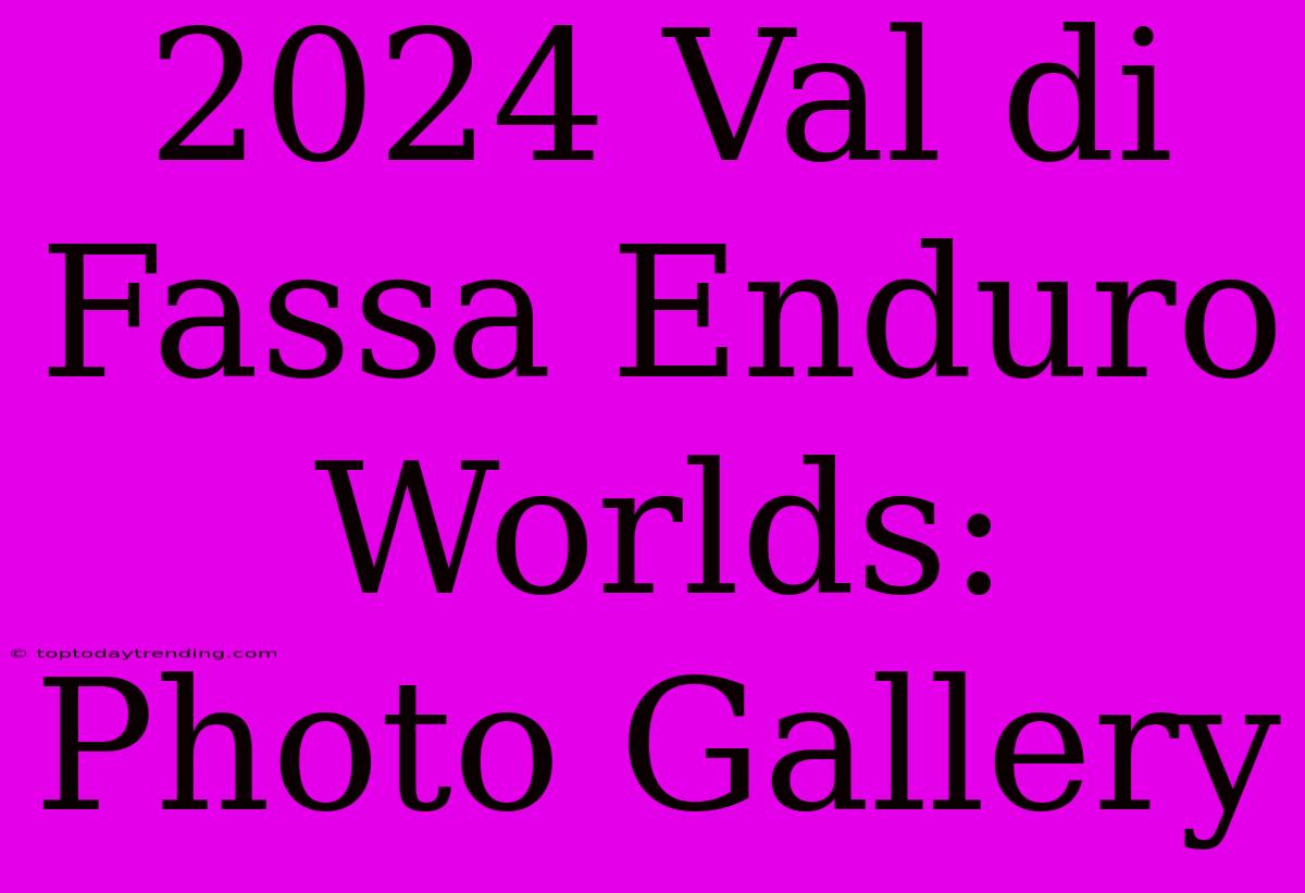 2024 Val Di Fassa Enduro Worlds: Photo Gallery