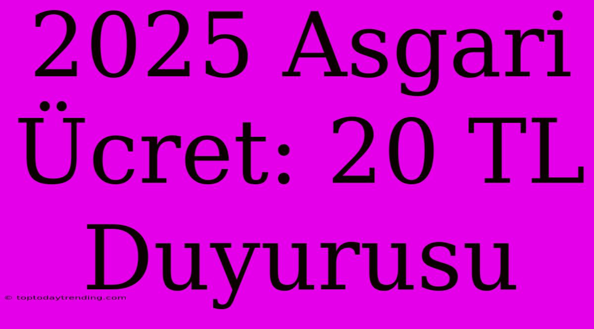 2025 Asgari Ücret: 20 TL Duyurusu