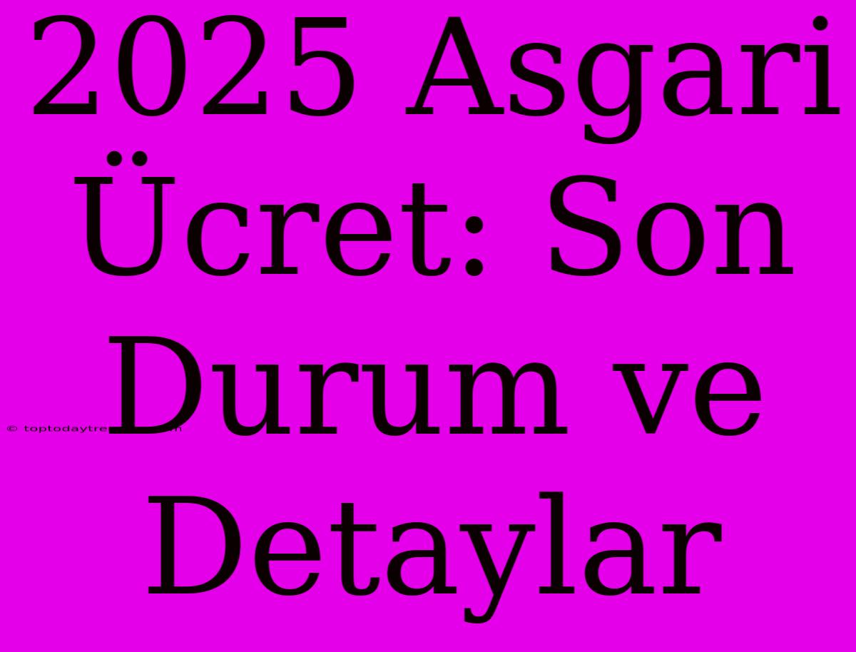 2025 Asgari Ücret: Son Durum Ve Detaylar