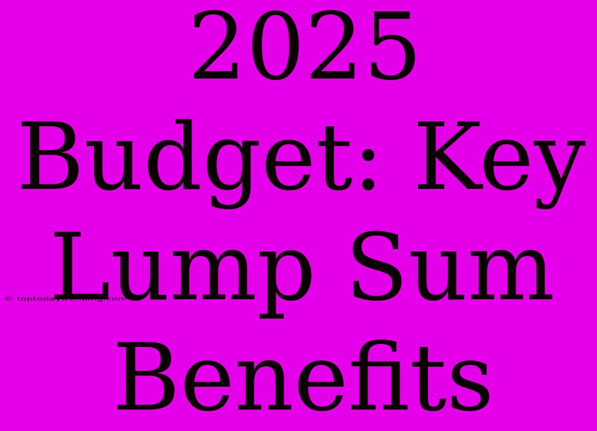 2025 Budget: Key Lump Sum Benefits