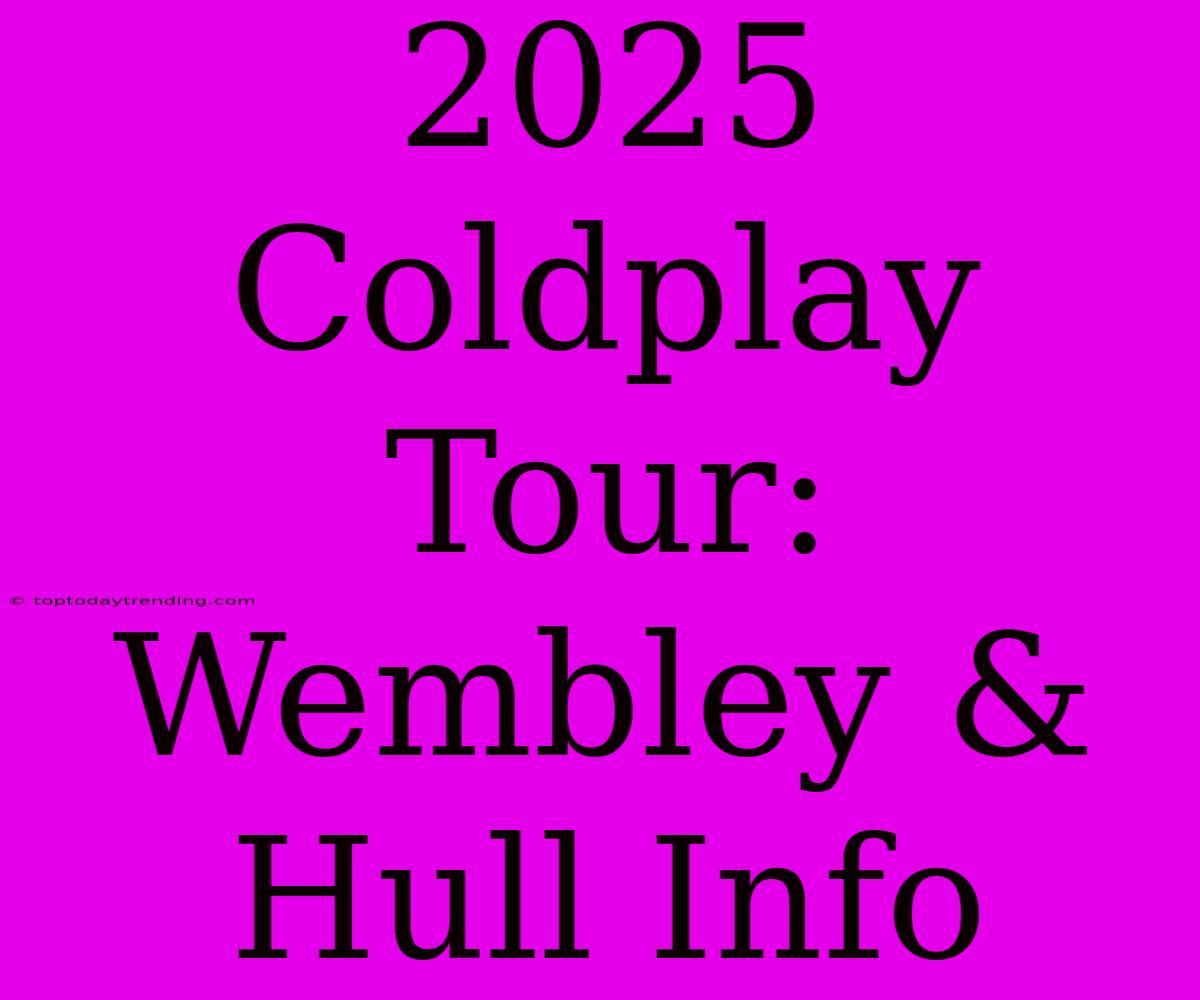 2025 Coldplay Tour: Wembley & Hull Info