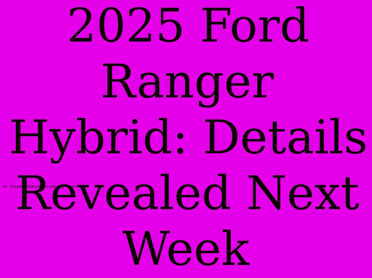 2025 Ford Ranger Hybrid: Details Revealed Next Week