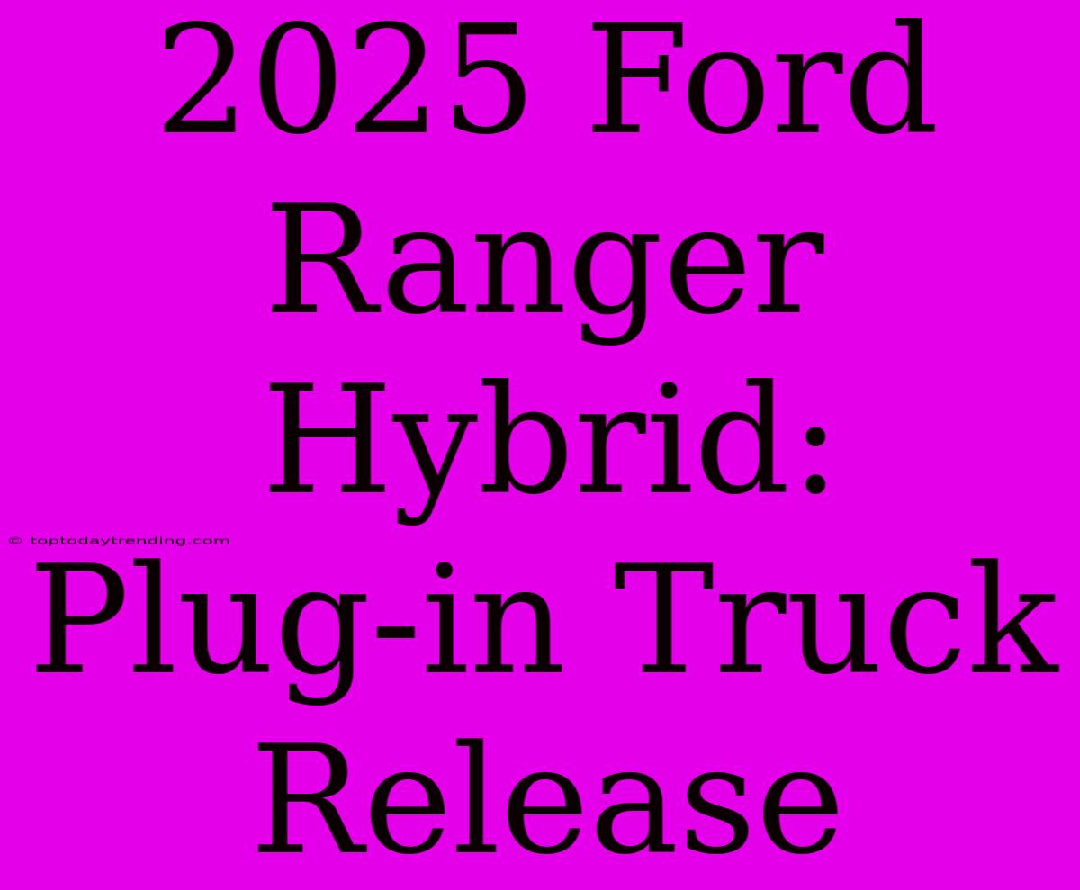 2025 Ford Ranger Hybrid:  Plug-in Truck Release