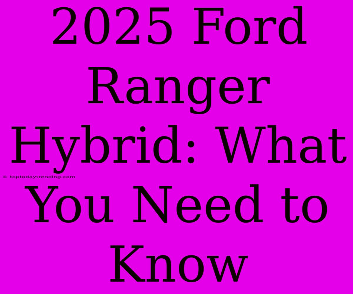 2025 Ford Ranger Hybrid: What You Need To Know