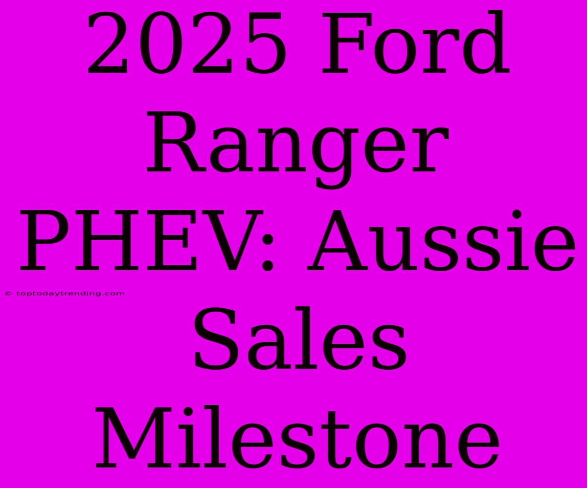 2025 Ford Ranger PHEV: Aussie Sales Milestone