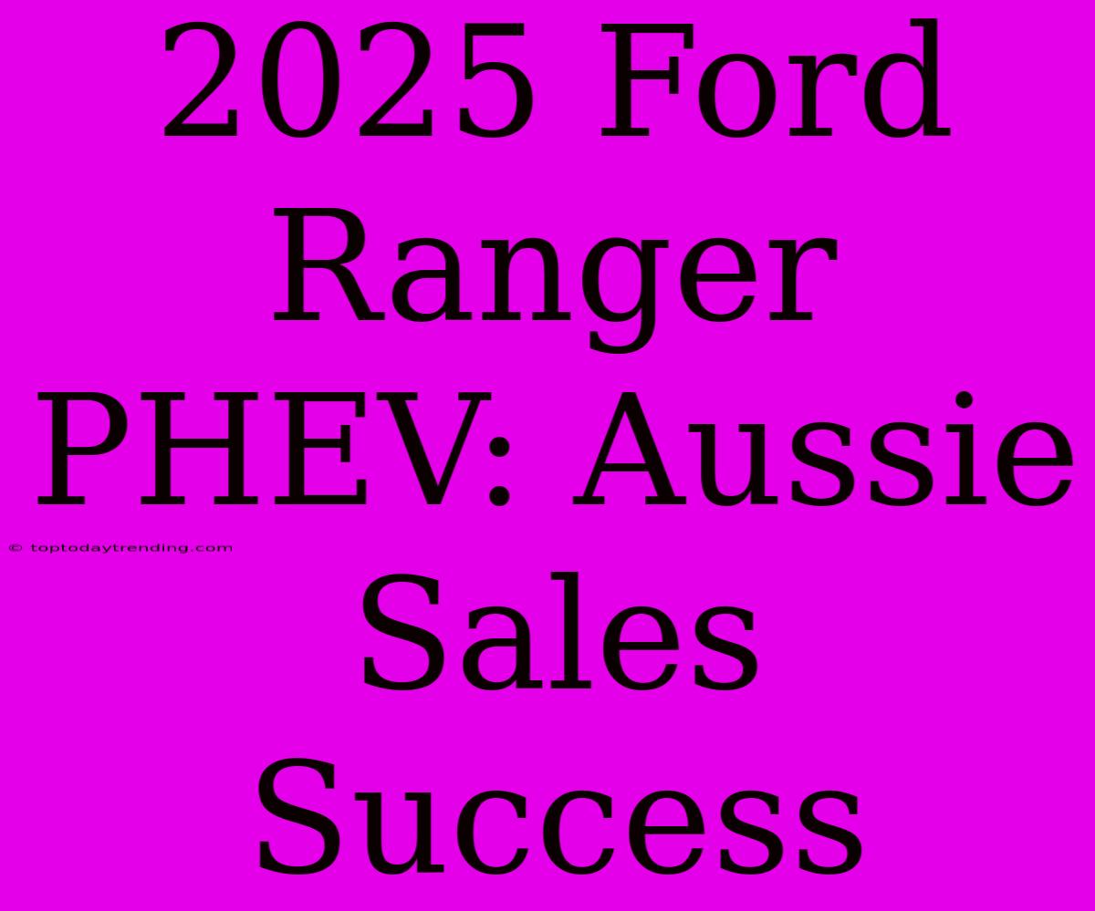 2025 Ford Ranger PHEV: Aussie Sales Success