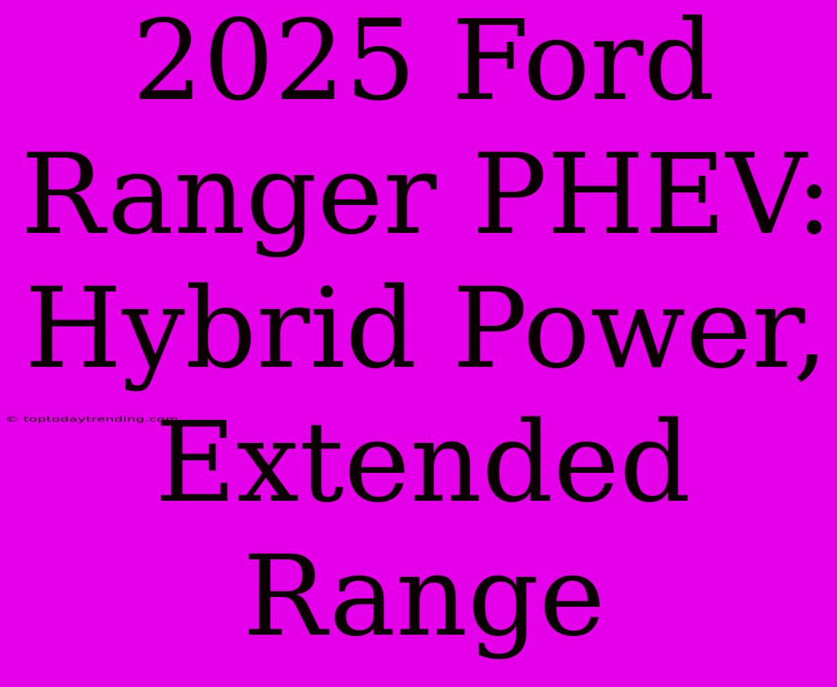 2025 Ford Ranger PHEV: Hybrid Power, Extended Range