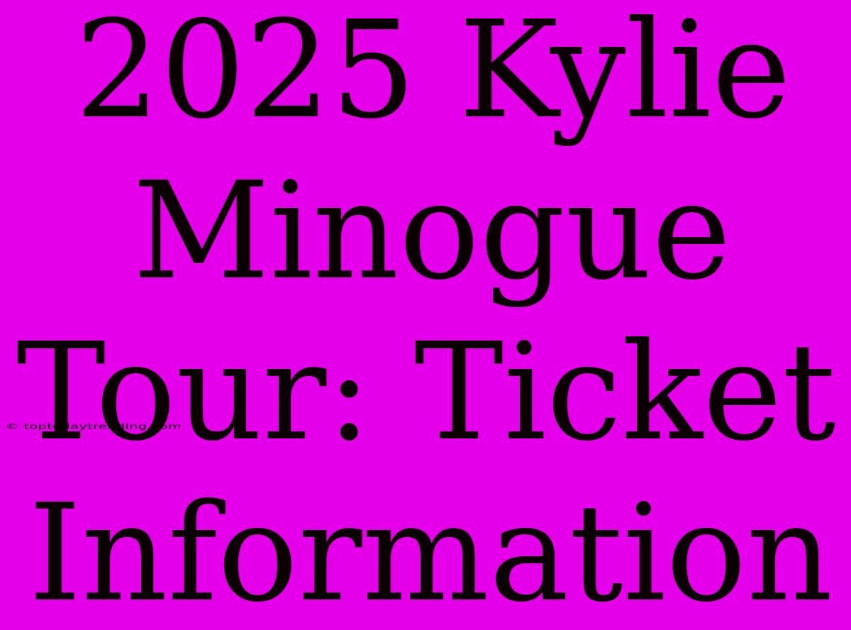 2025 Kylie Minogue Tour: Ticket Information