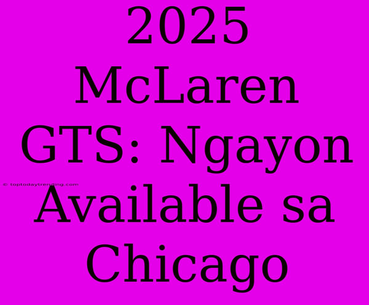 2025 McLaren GTS: Ngayon Available Sa Chicago